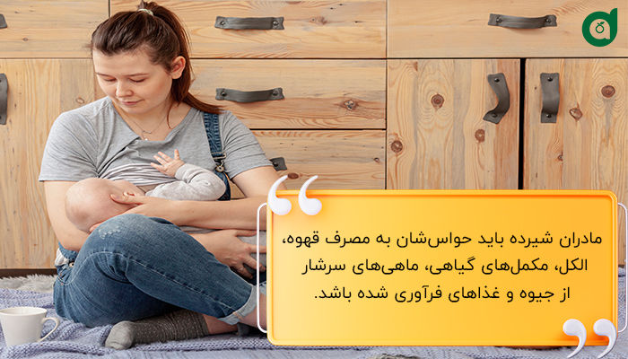 در دوران شیردهی مصرف قهوه، الکل و بعضی از مواد غذایی باید با احتیاط باشد یا حذف شود.